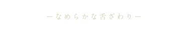 なめらかな舌ざわり