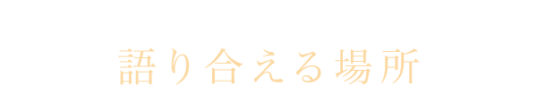 立ち寄れば 語り合える場所