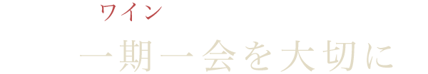 人とワイン 一期一会を大切に